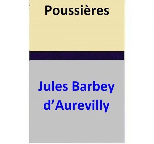 Cover of the book Poussières by Jules Barbey d’Aurevilly, Jules Barbey d’Aurevilly