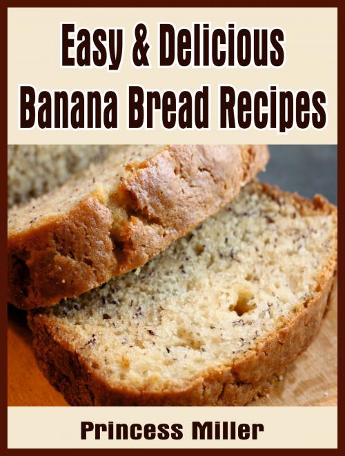 Cover of the book Easy & Delicious Banana Bread Recipes by Princess Miller, Princess Miller