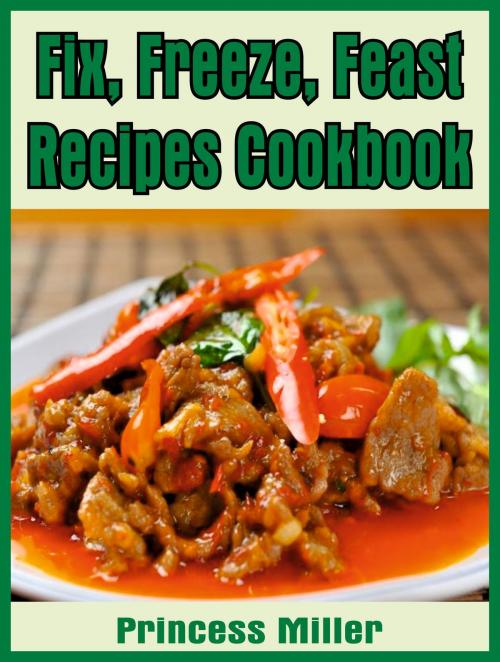 Cover of the book Fix, Freeze, Feast Recipes Cookbook by Princess Miller, Princess Miller