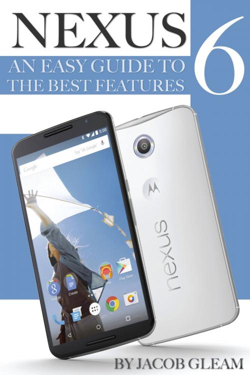 Cover of the book Nexus 6: An Easy Guide to the Best Features by Jacob Gleam, Conceptual Kings