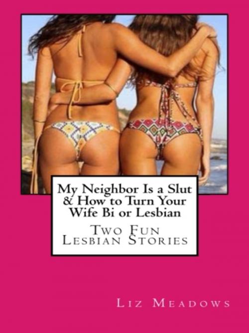 Cover of the book My Neighbor Is a Slut & How to Turn Your Wife Bi or Lesbian by Liz Meadows, Vince Stead