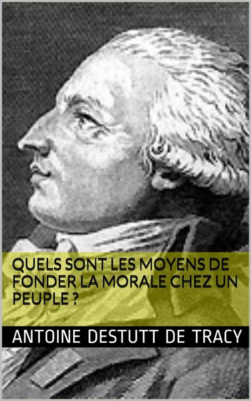Cover of the book Quels sont les moyens de fonder la morale chez un peuple ? by Antoine Destutt de Tracy, PRB