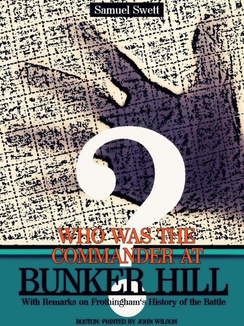 Cover of the book Who was the Commander at Bunker Hill? by Samuel Swett, BOSTON: PRINTED BY JOHN WILSON