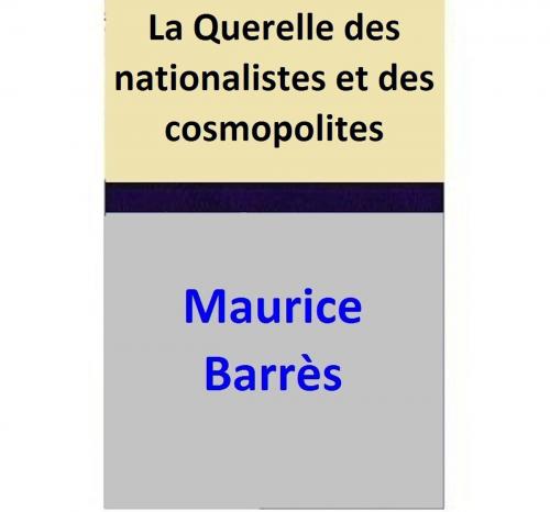 Cover of the book La Querelle des nationalistes et des cosmopolites by Maurice Barrès, Maurice Barrès