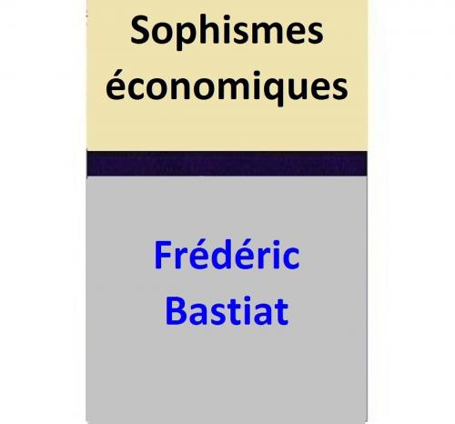 Cover of the book Sophismes économiques by Frédéric Bastiat, Frédéric Bastiat