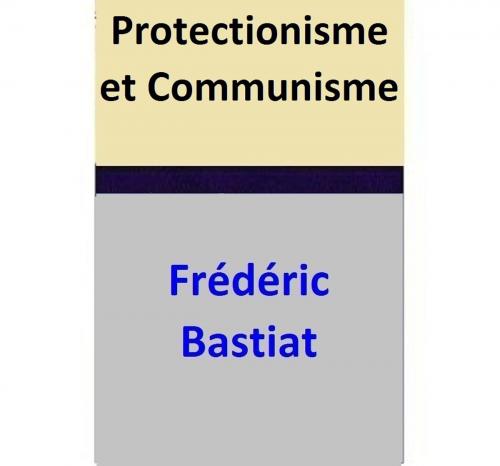 Cover of the book Protectionisme et Communisme by Frédéric Bastiat, Frédéric Bastiat