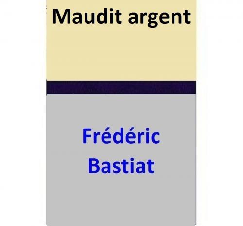 Cover of the book Maudit argent by Frédéric Bastiat, Frédéric Bastiat
