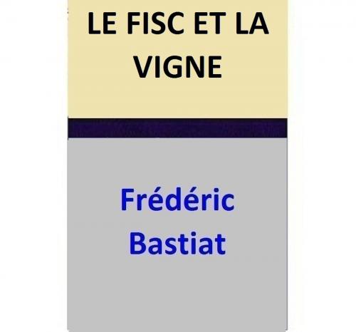 Cover of the book LE FISC ET LA VIGNE by Frédéric Bastiat, Frédéric Bastiat