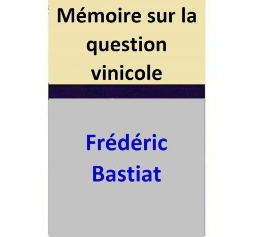 Cover of the book Mémoire sur la question vinicole by Frédéric Bastiat, Frédéric Bastiat