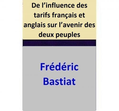 Cover of the book De l’influence des tarifs français et anglais sur l’avenir des deux peuples by Frédéric Bastiat, Frédéric Bastiat