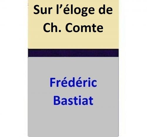 Cover of the book Sur l’éloge de Ch. Comte by Frédéric Bastiat, Frédéric Bastiat