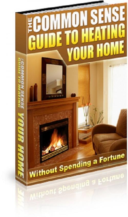 Cover of the book The Common Sense Guide To Heating Your Home by Anonymous, Consumer Oriented Ebooks Publisher