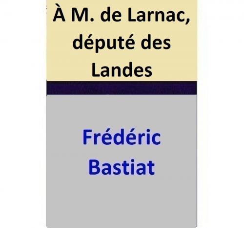 Cover of the book À M. de Larnac, député des Landes by Frédéric Bastiat, Frédéric Bastiat