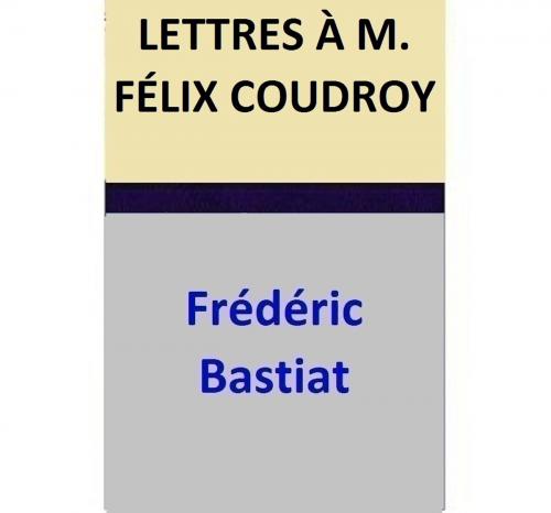 Cover of the book LETTRES À M. FÉLIX COUDROY by Frédéric Bastiat, Frédéric Bastiat