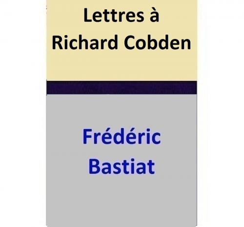 Cover of the book Lettres à Richard Cobden by Frédéric Bastiat, Frédéric Bastiat