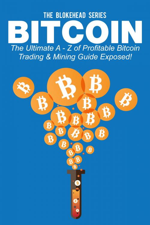 Cover of the book Bitcoin: The Ultimate A - Z Of Profitable Bitcoin Trading & Mining Guide Exposed! by The Blokehead, Yap Kee Chong