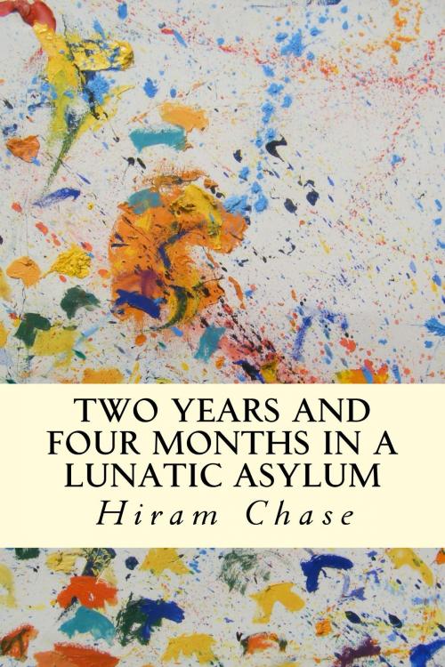 Cover of the book Two Years and Four Months in a Lunatic Asylum by Hiram Chase, True North