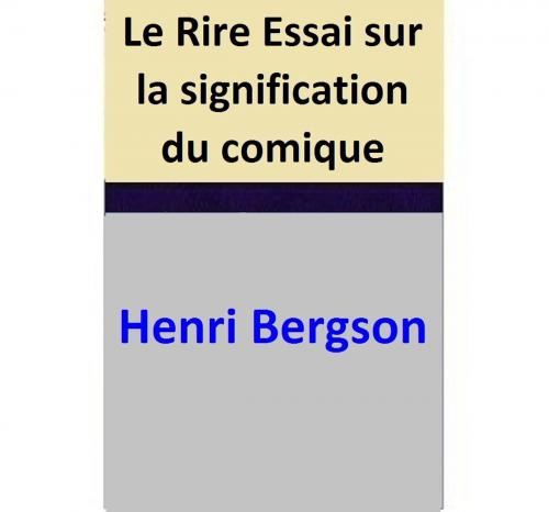 Cover of the book Le Rire Essai sur la signification du comique by Henri Bergson, Henri Bergson