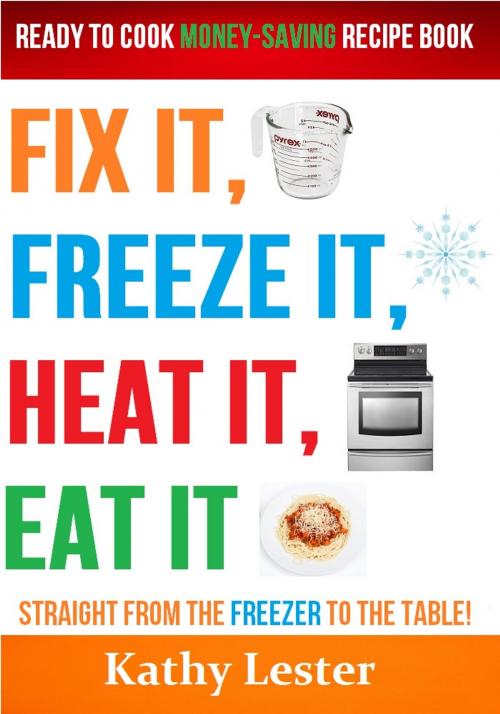 Cover of the book Fix It, Freeze It, Heat It, Eat It: Ready to Cook Money-Saving Recipe Book by Kathy Lester, Lester Publishing