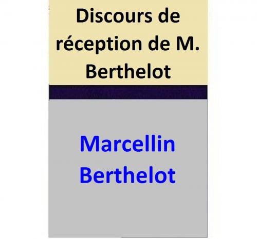 Cover of the book Discours de réception de M. Berthelot by Marcellin Berthelot, Jules Lemaître, Marcellin Berthelot