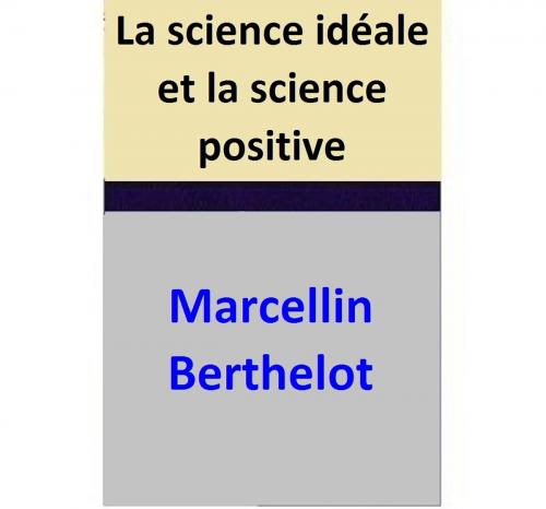 Cover of the book La science idéale et la science positive by Marcellin Berthelot, Marcellin Berthelot