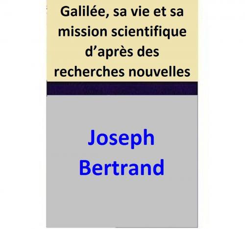Cover of the book Galilée, sa vie et sa mission scientifique d’après des recherches nouvelles by Joseph Bertrand, Joseph Bertrand