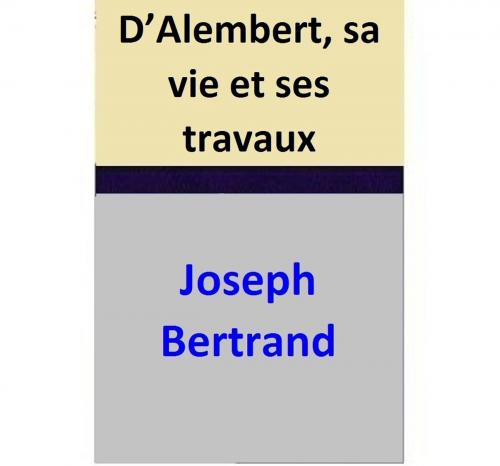 Cover of the book D’Alembert, sa vie et ses travaux by Joseph Bertrand, Joseph Bertrand
