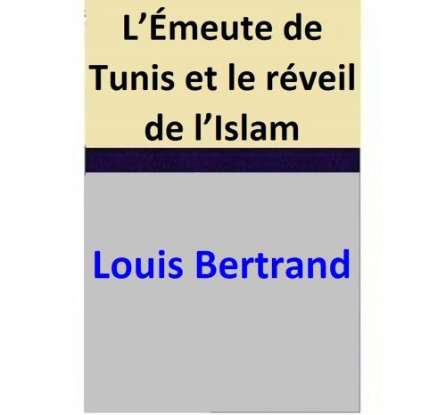 Cover of the book L’Émeute de Tunis et le réveil de l’Islam by Louis Bertrand, Louis Bertrand