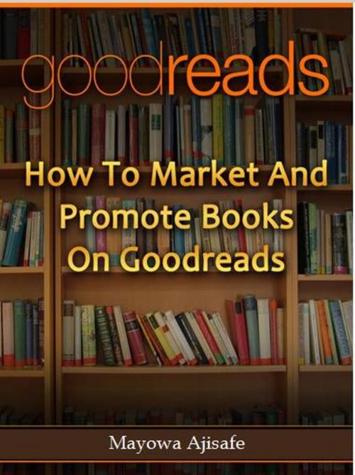 Cover of the book How to Market and Promote Books on Goodreads by Mayowa Ajisafe, Authors Crib