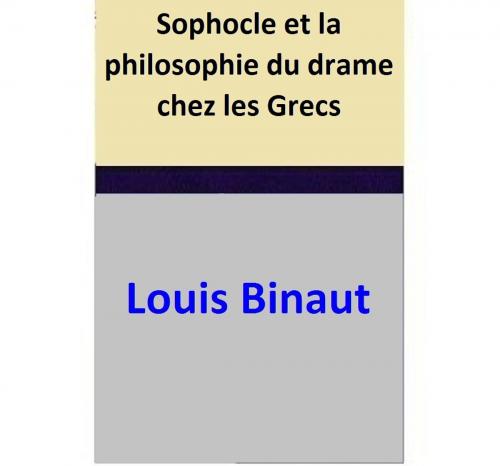 Cover of the book Sophocle et la philosophie du drame chez les Grecs by Louis Binaut, Louis Binaut