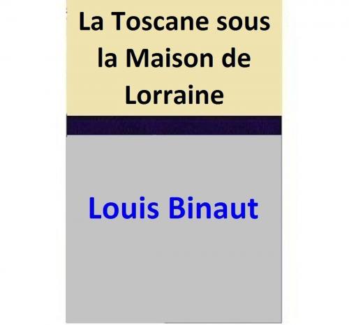 Cover of the book La Toscane sous la Maison de Lorraine by Louis Binaut, Louis Binaut