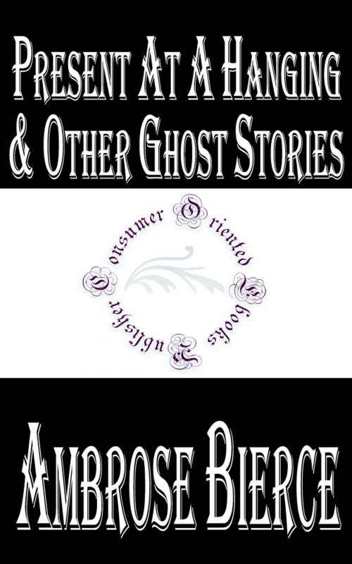 Cover of the book Present at a Hanging and Other Ghost Stories by Ambrose Bierce, Consumer Oriented Ebooks Publisher