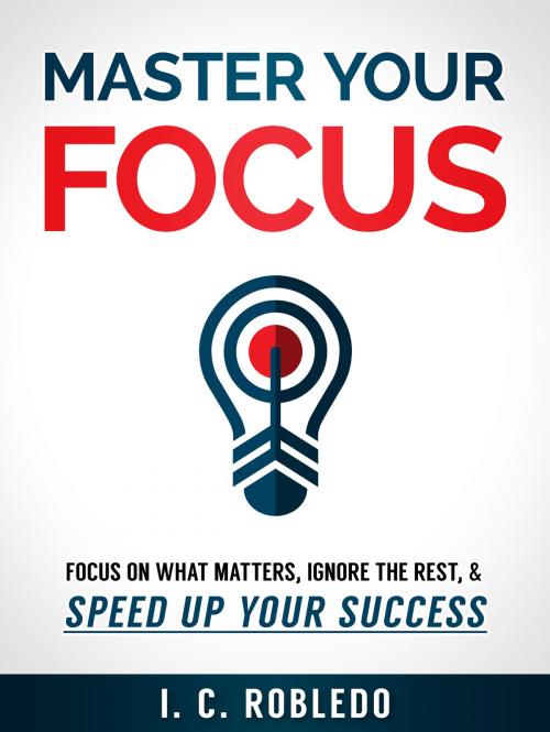 Cover of the book Master Your Focus by I. C. Robledo, I. C. Robledo