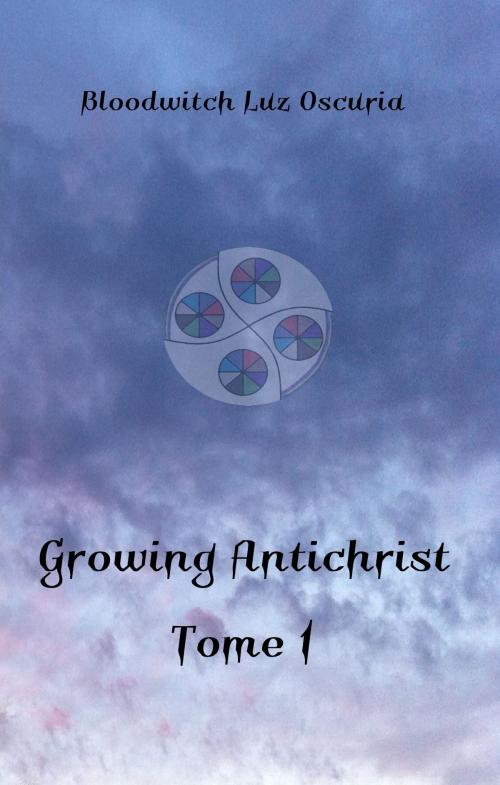 Cover of the book Growing Antichrist by Bloodwitch Luz Oscuria, Luz Oscuria Editions