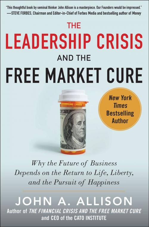 Cover of the book The Leadership Crisis and the Free Market Cure: Why the Future of Business Depends on the Return to Life, Liberty, and the Pursuit of Happiness by John A. Allison, McGraw-Hill Education