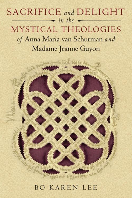 Cover of the book Sacrifice and Delight in the Mystical Theologies of Anna Maria van Schurman and Madame Jeanne Guyon by Bo Karen Lee, University of Notre Dame Press