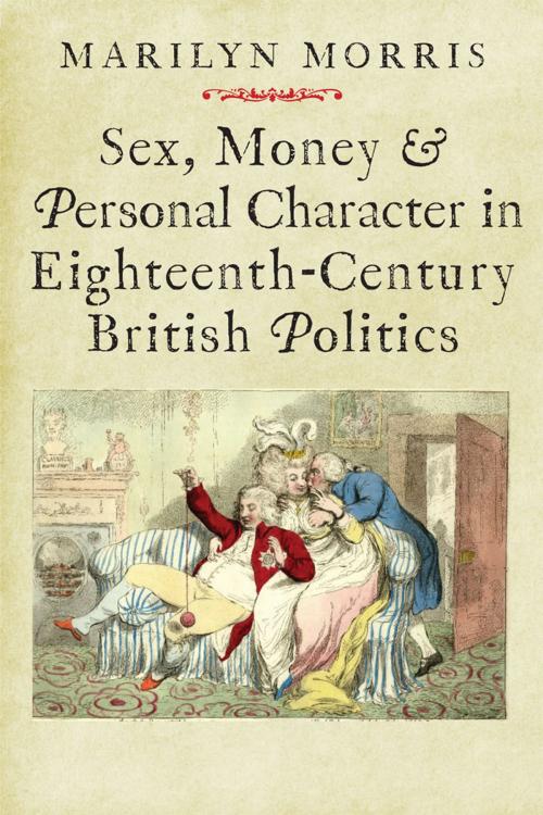 Cover of the book Sex, Money and Personal Character in Eighteenth-Century British Politics by Morris, Marilyn, Yale University Press