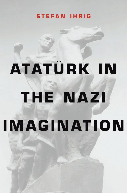 Cover of the book Atatürk in the Nazi Imagination by Stefan Ihrig, Harvard University Press