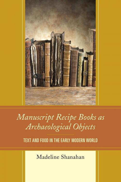 Cover of the book Manuscript Recipe Books as Archaeological Objects by Madeline Shanahan, Lexington Books