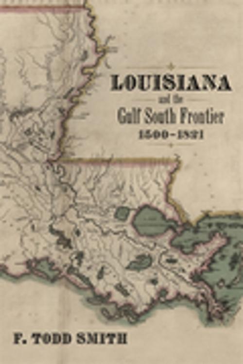 Cover of the book Louisiana and the Gulf South Frontier, 1500-1821 by F. Todd Smith, LSU Press