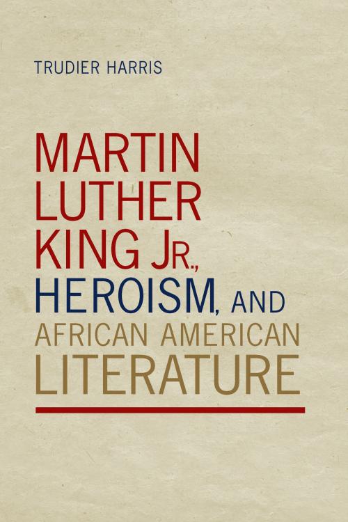 Cover of the book Martin Luther King Jr., Heroism, and African American Literature by Trudier Harris, University of Alabama Press