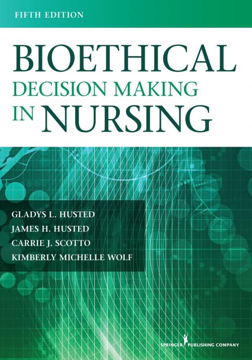 Cover of the book Bioethical Decision Making in Nursing by Gladys Husted, PhD, MSN, RN, Carrie Scotto, PhD, MSN, RN, Kimberly Wolf, PhD, MS, PMHCNS-BC, James H. Husted, Springer Publishing Company