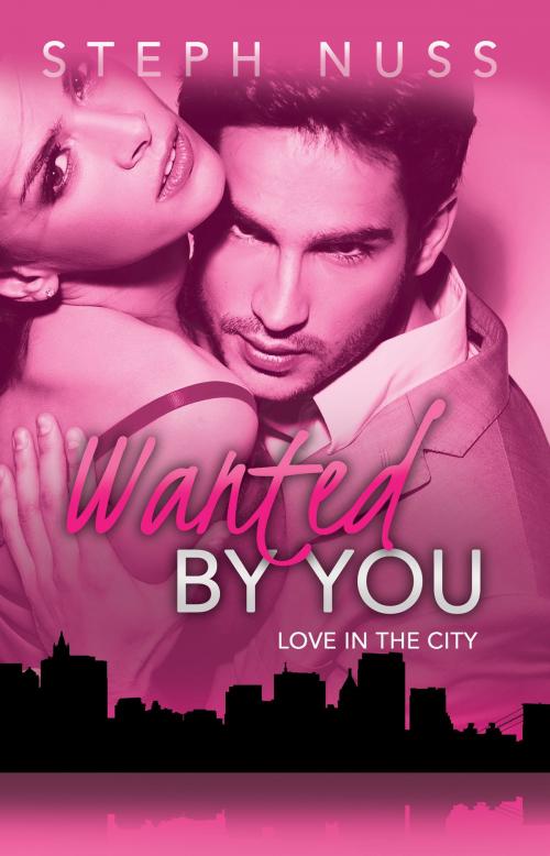 Cover of the book Wanted By You (Love in the City Book 1) by Steph Nuss, Steph Nuss