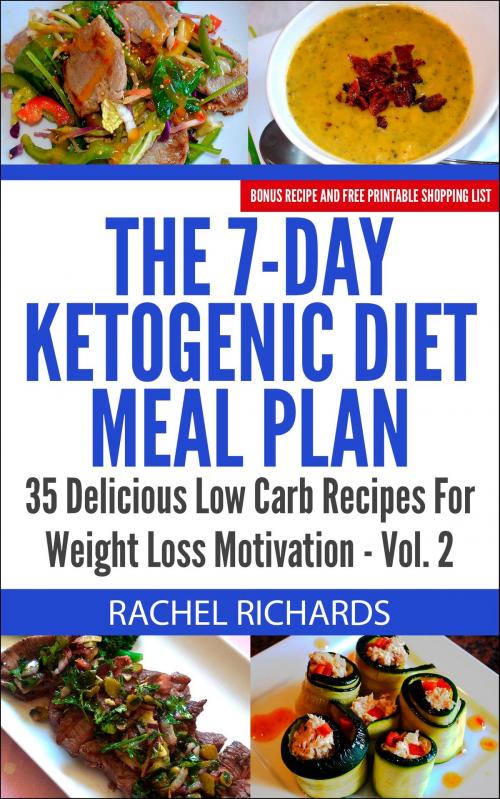 Cover of the book The 7-Day Ketogenic Diet Meal Plan: 35 Delicious Low Carb Recipes For Weight Loss Motivation - Volume 2 by Rachel Richards, Revelry Publishing
