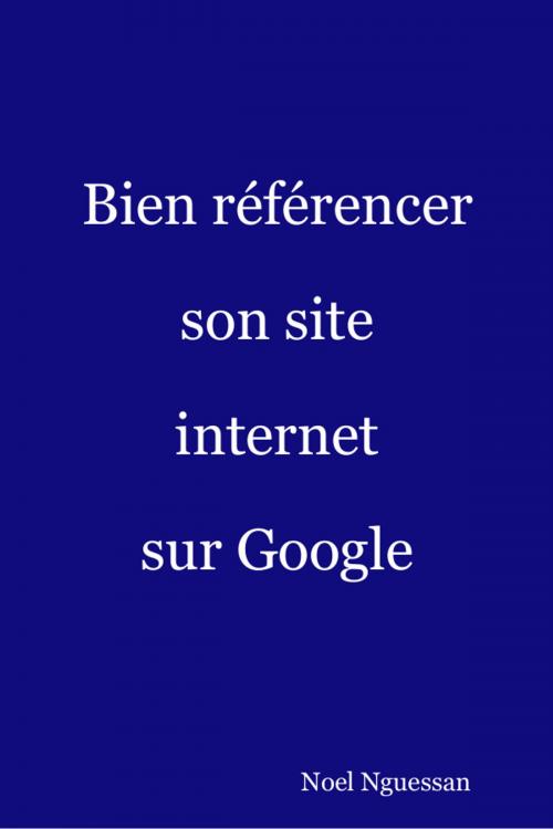 Cover of the book Bien référencer son site internet sur Google by Noel Nguessan, Noel Nguessan