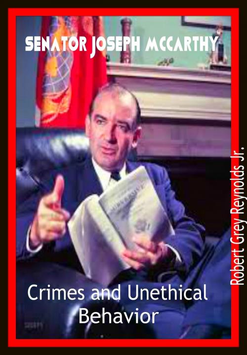 Cover of the book Senator Joseph McCarthy Crimes and Unethical Behavior by Robert Grey Reynolds Jr, Robert Grey Reynolds, Jr