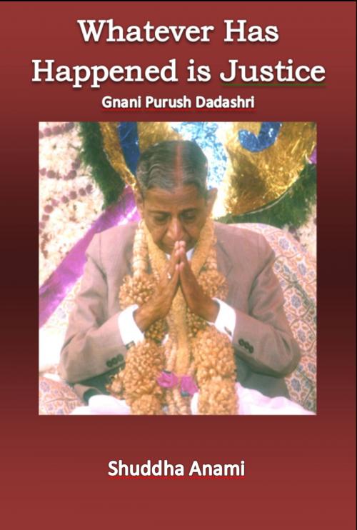 Cover of the book Whatever has Happened is Justice: Gnani Purush Dadashri by Shuddha Anami, Shuddha Anami
