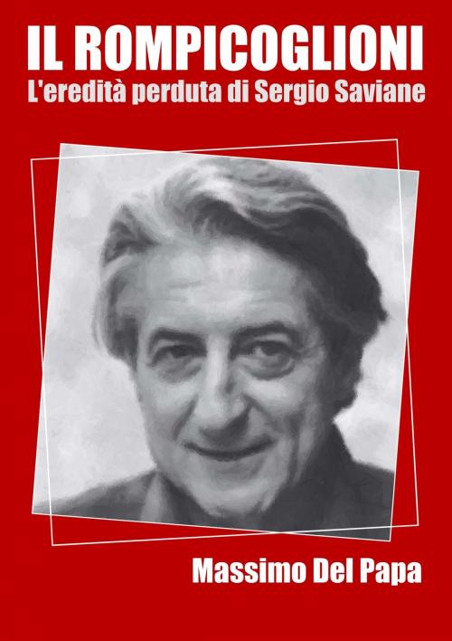 Cover of the book Il Rompicoglioni: L'eredità perduta di Sergio Saviane by Massimo Del Papa, Massimo Del Papa