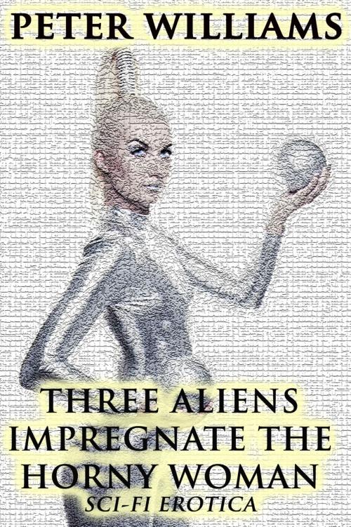 Cover of the book Three Aliens Impregnate The Horny Woman by Peter Williams, Lisa Castillo-Vargas