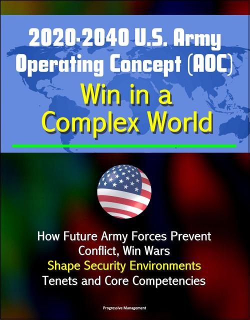 Cover of the book 2020-2040 U.S. Army Operating Concept (AOC): Win in a Complex World - How Future Army Forces Prevent Conflict, Win Wars, Shape Security Environments, Tenets and Core Competencies by Progressive Management, Progressive Management